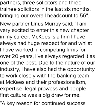 partners, three solicitors and three trainee solicitors in the last six months, bringing our overall headcount to 56”...