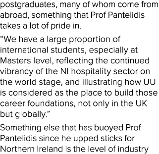 postgraduates, many of whom come from abroad, something that Prof Pantelidis takes a lot of pride in. “We have a larg...