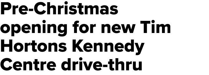 Pre Christmas opening for new Tim Hortons Kennedy Centre drive thru