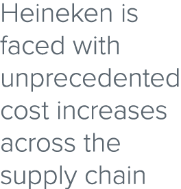 Heineken is faced with unprecedented cost increases across the supply chain