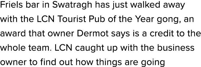 Friels bar in Swatragh has just walked away with the LCN Tourist Pub of the Year gong, an award that owner Dermot say...