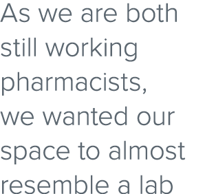 As we are both still working pharmacists, we wanted our space to almost resemble a lab