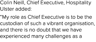 Colin Neill, Chief Executive, Hospitality Ulster added: “My role as Chief Executive is to be the custodian of such a ...