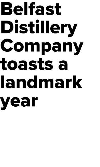 Belfast Distillery Company toasts a landmark year