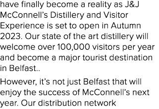 have finally become a reality as J&J McConnell’s Distillery and Visitor Experience is set to open in Autumn 2023. Our...