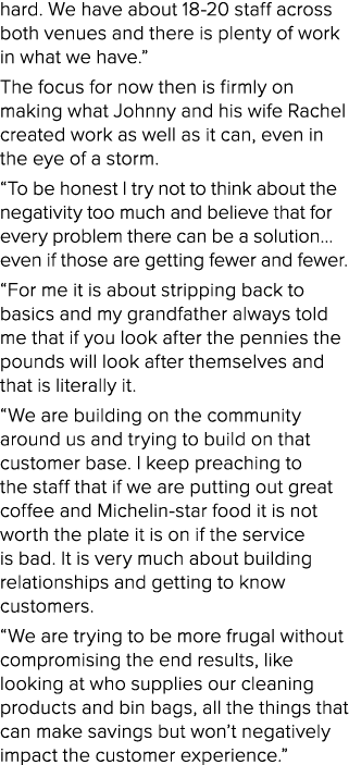 hard. We have about 18 20 staff across both venues and there is plenty of work in what we have.” The focus for now th...