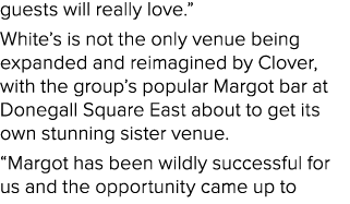 guests will really love.” White’s is not the only venue being expanded and reimagined by Clover, with the group’s pop...
