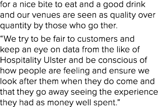 for a nice bite to eat and a good drink and our venues are seen as quality over quantity by those who go ther. “We tr...