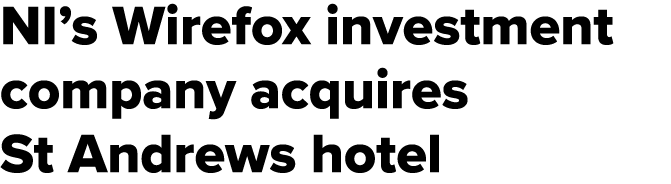 NI’s Wirefox investment company acquires St Andrews hotel