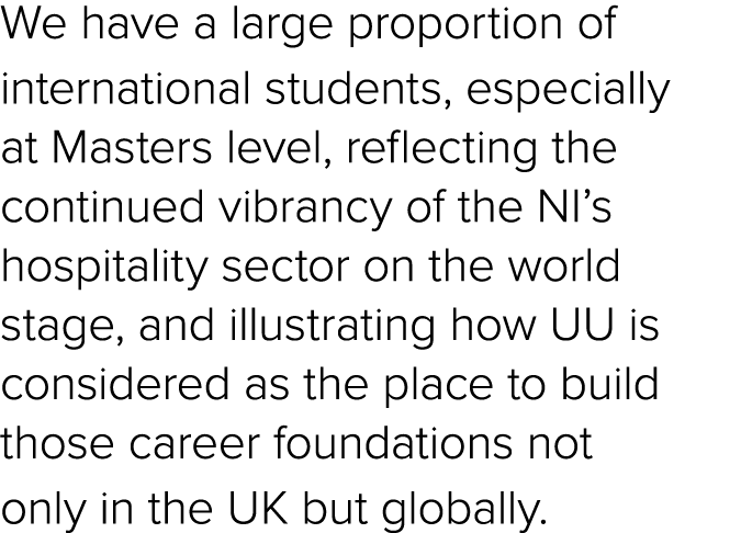 We have a large proportion of international students, especially at Masters level, reflecting the continued vibrancy ...