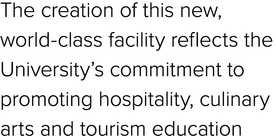 The creation of this new, world class facility reflects the University’s commitment to promoting hospitality, culinar...