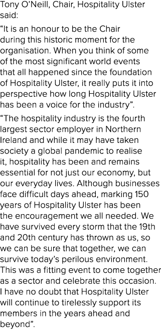 Tony O’Neill, Chair, Hospitality Ulster said: “It is an honour to be the Chair during this historic moment for the or...