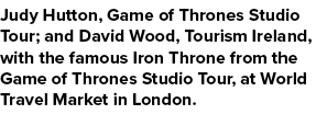Judy Hutton, Game of Thrones Studio Tour; and David Wood, Tourism Ireland, with the famous Iron Throne from the Game ...