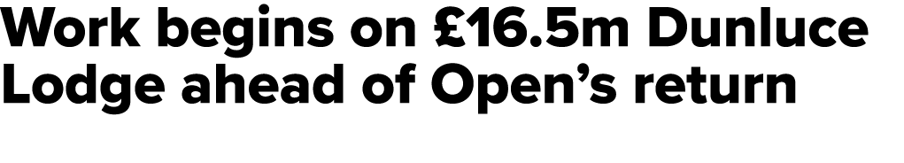 Work begins on £16.5m Dunluce Lodge ahead of Open’s return