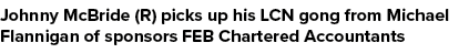Johnny McBride (R) picks up his LCN gong from Michael Flannigan of sponsors FEB Chartered Accountants 