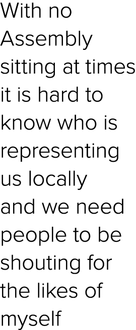 With no Assembly sitting at times it is hard to know who is representing us locally and we need people to be shouting...