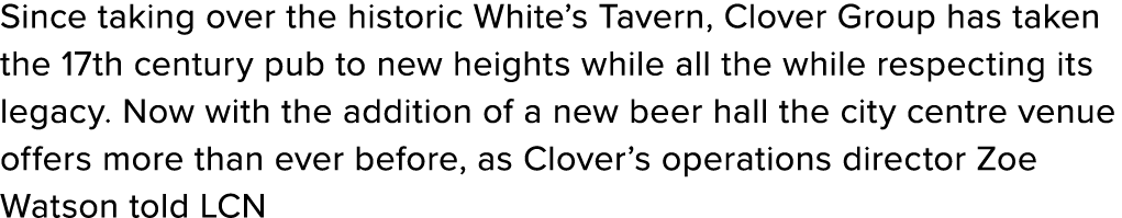 Since taking over the historic White’s Tavern, Clover Group has taken the 17th century pub to new heights while all t...