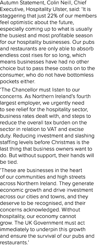 Autumn Statement, Colin Neill, Chief Executive, Hospitality Ulster, said: ‘It is staggering that just 22% of our memb...