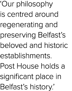 ‘Our philosophy is centred around regenerating and preserving Belfast’s beloved and historic establishments. Post Hou...