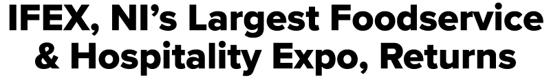 IFEX, NI’s Largest Foodservice & Hospitality Expo, Returns