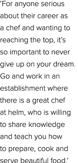 ‘For anyone serious about their career as a chef and wanting to reaching the top, it’s so important to never give up ...