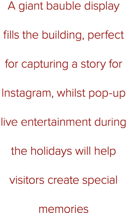 A giant bauble display fills the building, perfect for capturing a story for Instagram, whilst pop-up live entertainm...