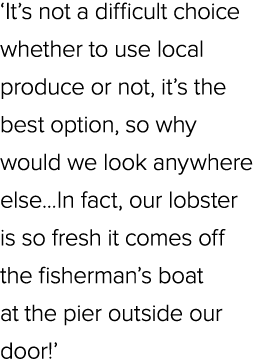‘It’s not a difficult choice whether to use local produce or not, it’s the best option, so why would we look anywhere...