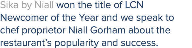Sika by Niall won the title of LCN Newcomer of the Year and we speak to chef proprietor Niall Gorham about the restau...