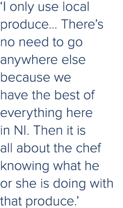 ‘I only use local produce... There’s no need to go anywhere else because we have the best of everything here in NI. T...