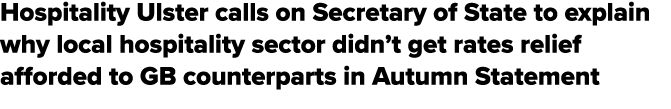 Hospitality Ulster calls on Secretary of State to explain why local hospitality sector didn’t get rates relief afford...