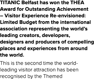 TITANIC Belfast has won the THEA Award for Outstanding Achievement – Visitor Experience Re-envisioned: Limited Budget...