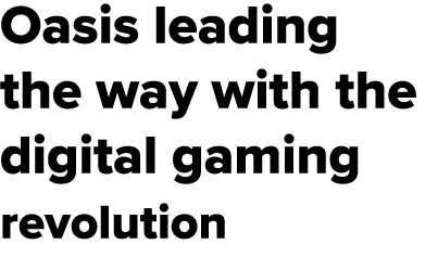 Oasis leading the way with the digital gaming revolution 