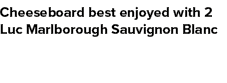Cheeseboard best enjoyed with 2 Luc Marlborough Sauvignon Blanc