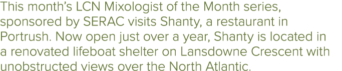 This month’s LCN Mixologist of the Month series, sponsored by SERAC visits Shanty, a restaurant in Portrush. Now open...