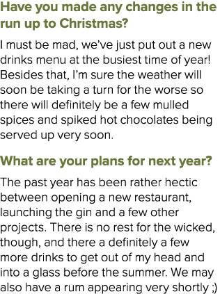 Have you made any changes in the run up to Christmas? I must be mad, we’ve just put out a new drinks menu at the busi...