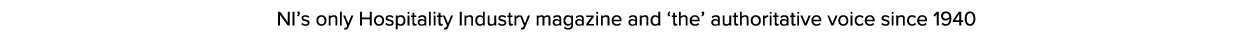 NI s only Hospitality Industry magazine and  the  authoritative voice since 1940