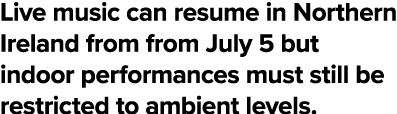 Live music can resume in Northern Ireland from from July 5 but indoor performances must still be restricted to ambien   