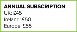 ANNUAL SUBSCRIPTION UK:  45 Ireland:  50 Europe:  55