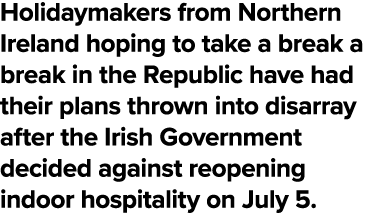 Holidaymakers from Northern Ireland hoping to take a break a break in the Republic have had their plans thrown into d   