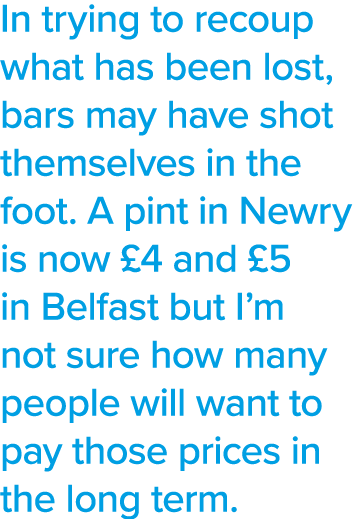 In trying to recoup what has been lost, bars may have shot themselves in the foot  A pint in Newry is now  4 and  5 i   