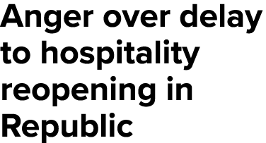 Anger over delay to hospitality reopening in Republic