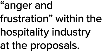  anger and frustration  within the hospitality industry at the proposals 