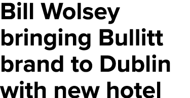 Bill Wolsey bringing Bullitt brand to Dublin with new hotel