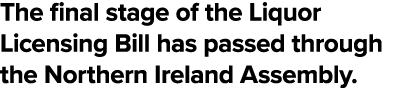 The final stage of the Liquor Licensing Bill has passed through the Northern Ireland Assembly 