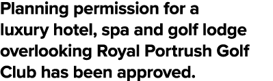 Planning permission for a luxury hotel, spa and golf lodge overlooking Royal Portrush Golf Club has been approved 