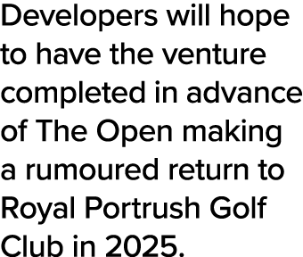 Developers will hope to have the venture completed in advance of The Open making a rumoured return to Royal Portrush    