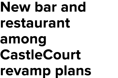 New bar and restaurant among CastleCourt revamp plans