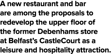 A new restaurant and bar are among the proposals to redevelop the upper floor of the former Debenhams store at Belfas   