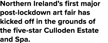 Northern Ireland s first major post-lockdown art fair has kicked off in the grounds of the five-star Culloden Estate    