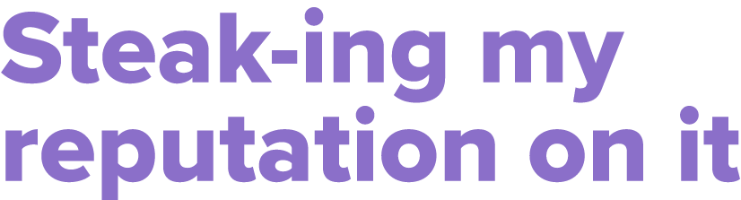 Steak-ing my reputation on it